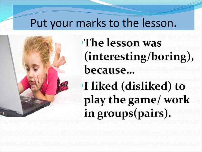 The lesson was (interesting/boring),because… I liked (disliked) to play the game/ work in groups(pairs).